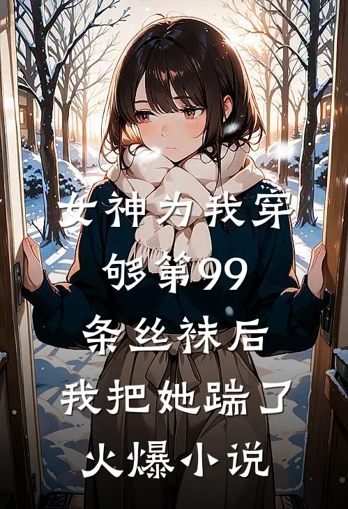 女神为我穿够第99条丝袜后，我把她踹了火爆小说