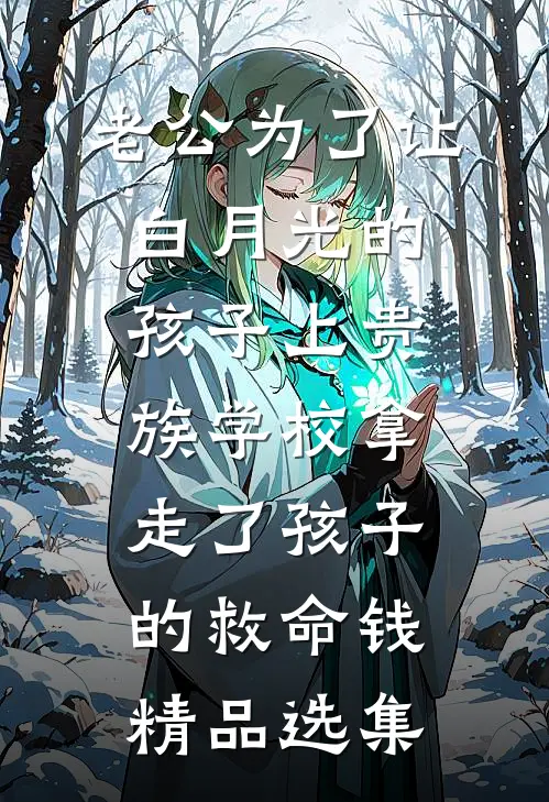 老公为了让白月光的孩子上贵族学校拿走了孩子的救命钱精品选集
