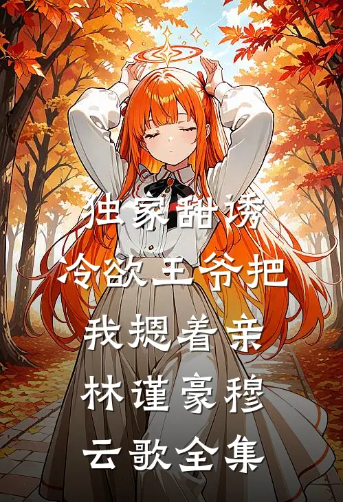 独家甜诱，冷欲王爷把我摁着亲林谨豪穆云歌 全集