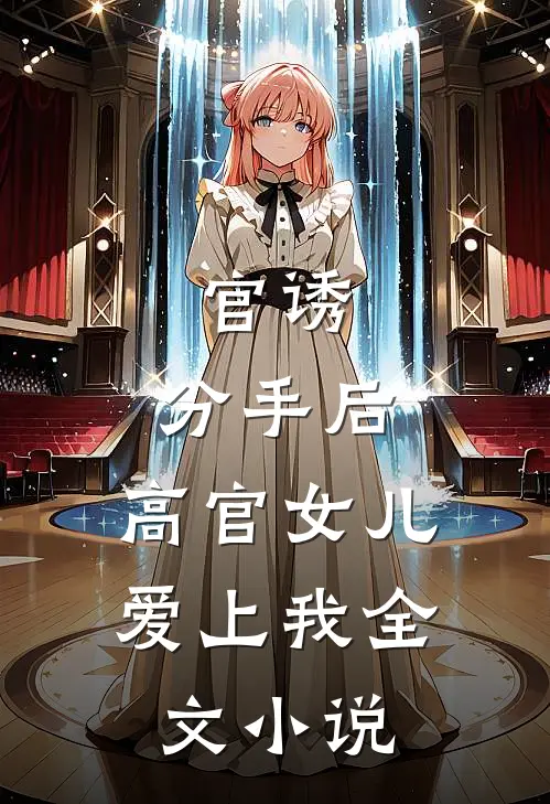 官诱：分手后，高官女儿爱上我全文小说