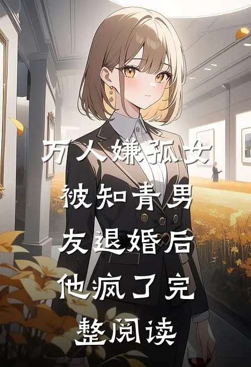 万人嫌孤女被知青男友退婚后，他疯了完整阅读
