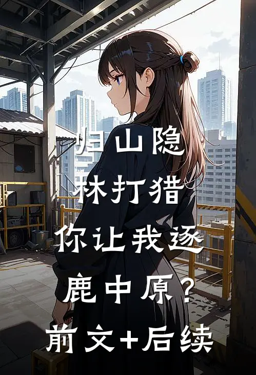 归山隐林打猎，你让我逐鹿中原？前文+后续