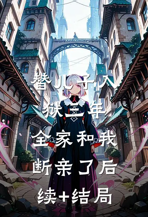 替儿子入狱三年，全家和我断亲了后续+结局