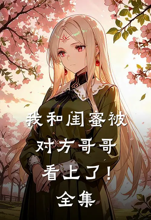 我和闺蜜被对方哥哥看上了！全集