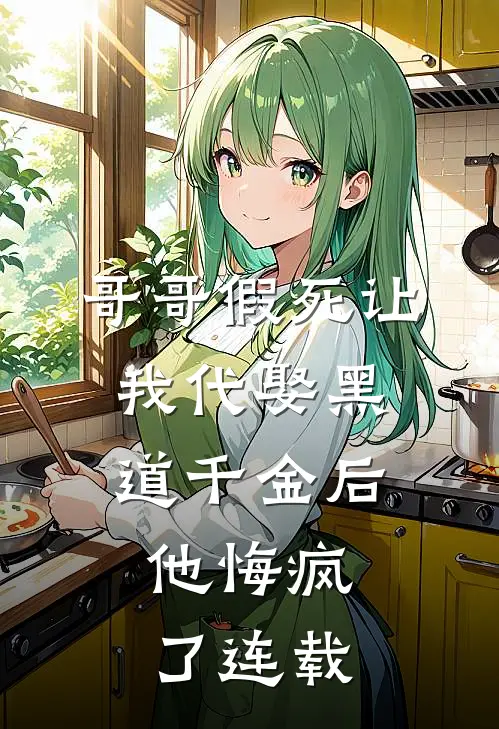 哥哥假死让我代娶黑道千金后，他悔疯了连载