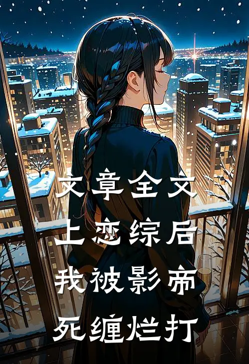 文章全文上恋综后我被影帝死缠烂打