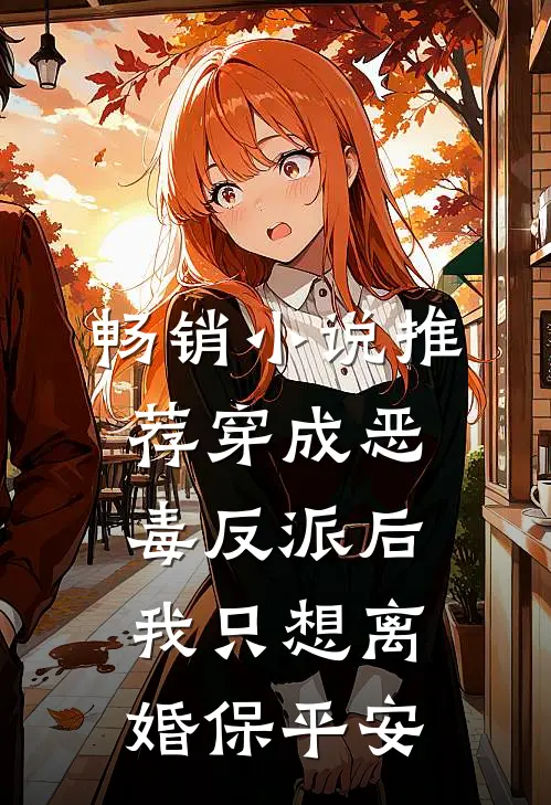 畅销小说推荐穿成恶毒反派后，我只想离婚保平安