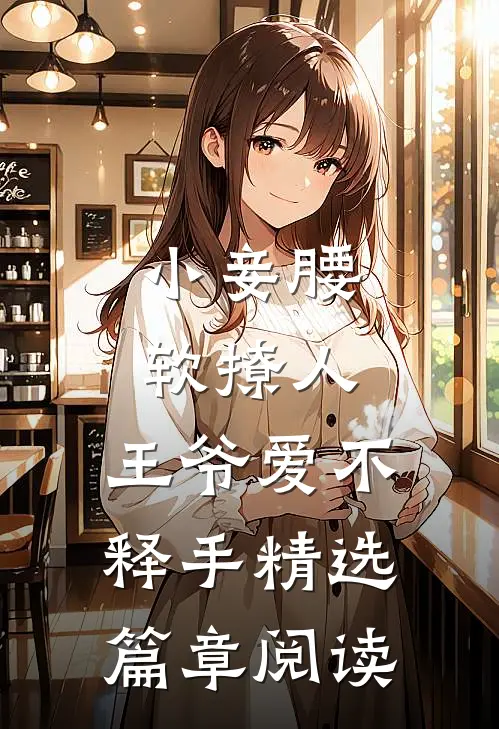小妾腰软撩人，王爷爱不释手精选篇章阅读
