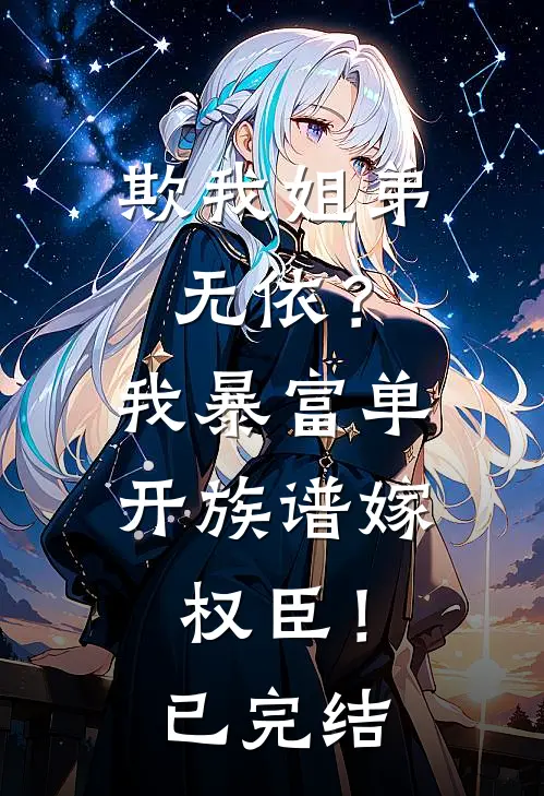 欺我姐弟无依？我暴富单开族谱嫁权臣！已完结