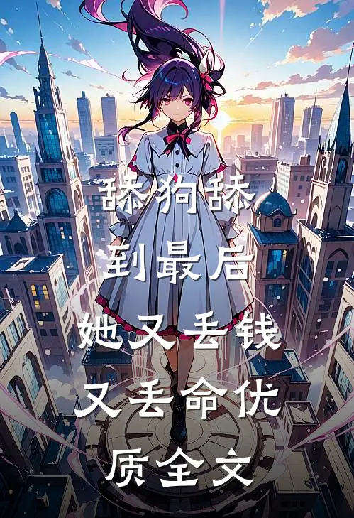 舔狗舔到最后，她又丢钱又丢命优质全文