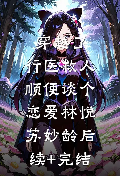穿越了，行医救人，顺便谈个恋爱林悦苏妙龄后续+完结