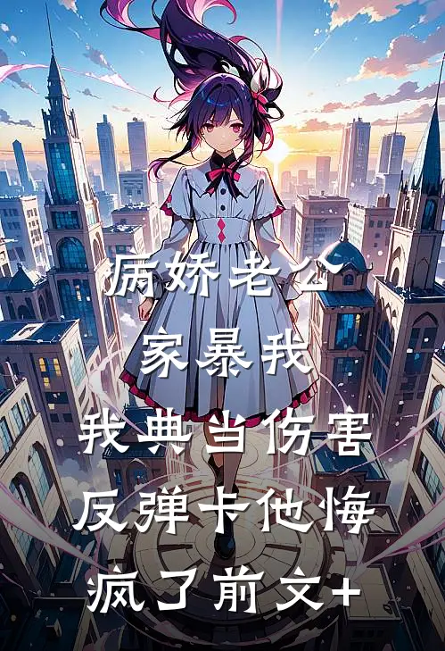 病娇老公家暴我，我典当伤害反弹卡他悔疯了前文+