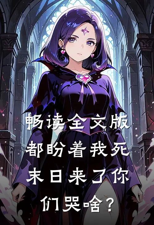 畅读全文版都盼着我死，末日来了你们哭啥？