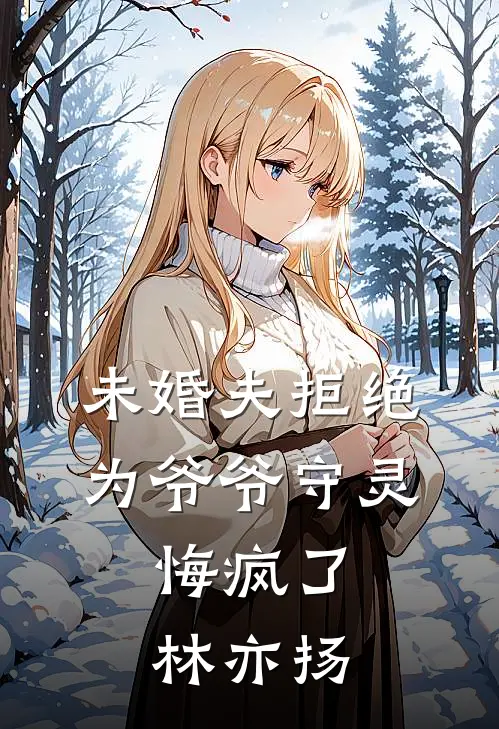 未婚夫拒绝为爷爷守灵，悔疯了林亦扬