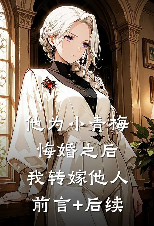 他为小青梅悔婚之后，我转嫁他人前言+后续