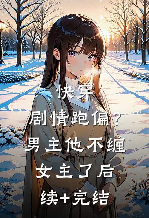 快穿：剧情跑偏？男主他不缠女主了后续+完结