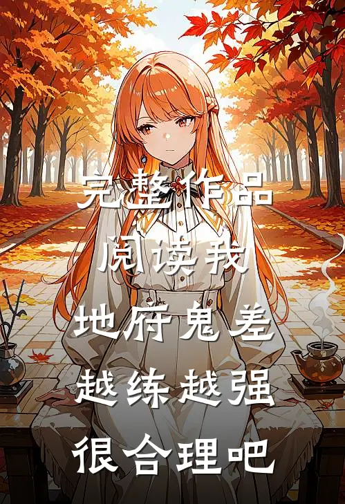 完整作品阅读我，地府鬼差，越练越强很合理吧
