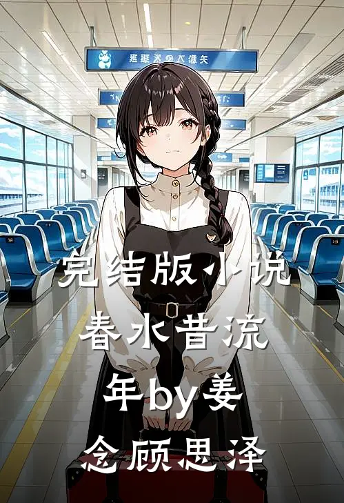 完结版小说春水昔流年by姜念顾思泽