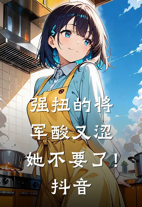 强扭的将军酸又涩，她不要了！抖音