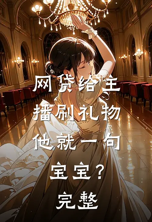 网贷给主播刷礼物，他就一句宝宝？完整