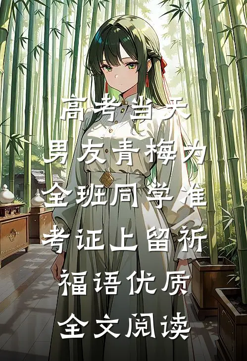 高考当天，男友青梅为全班同学准考证上留祈福语优质全文阅读