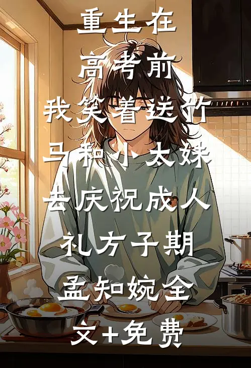 重生在高考前，我笑着送竹马和小太妹去庆祝成人礼方子期孟知婉全文+免费