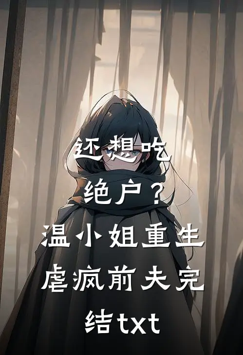 还想吃绝户？温小姐重生虐疯前夫完结txt