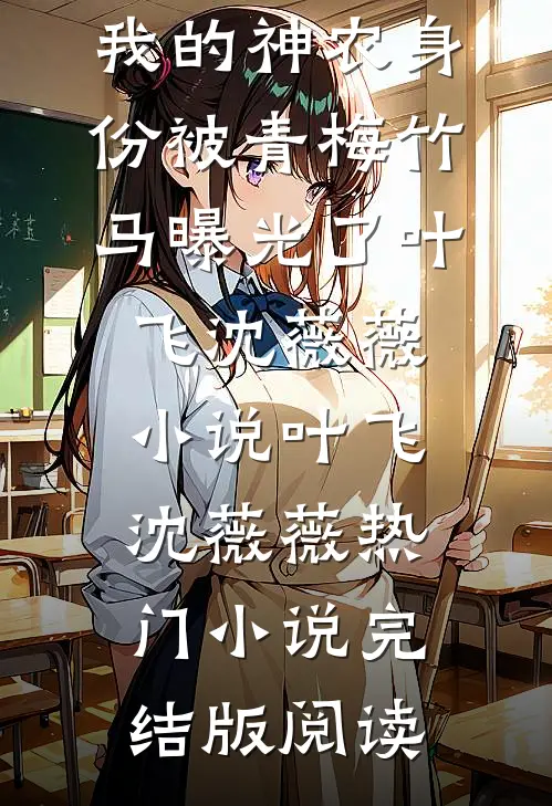 我的神农身份被青梅竹马曝光了叶飞沈薇薇小说叶飞沈薇薇热门小说完结版阅读