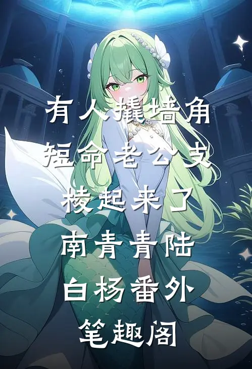 有人撬墙角，短命老公支棱起来了：南青青陆白杨番外笔趣阁