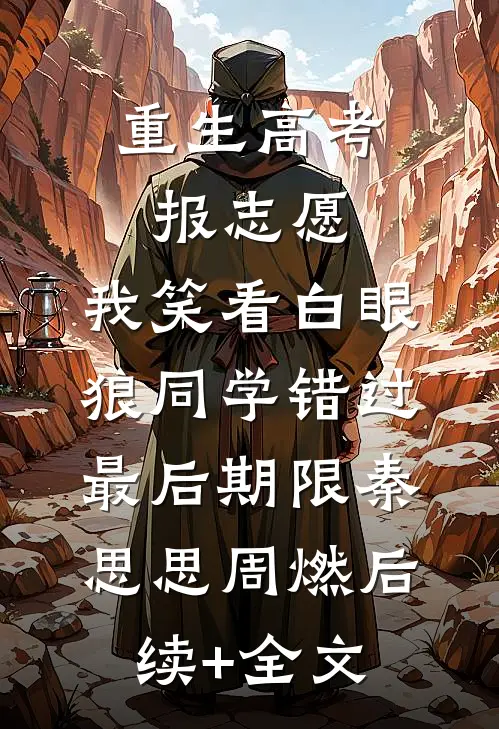 重生高考报志愿，我笑看白眼狼同学错过最后期限秦思思周燃后续+全文