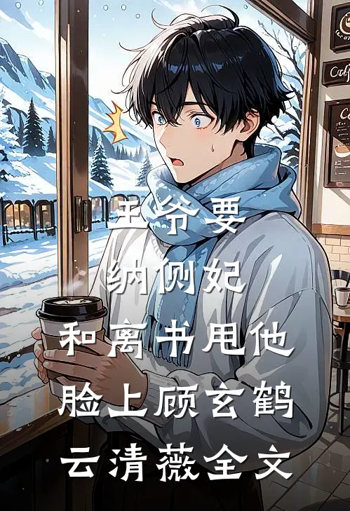 王爷要纳侧妃，和离书甩他脸上顾玄鹤云清薇全文