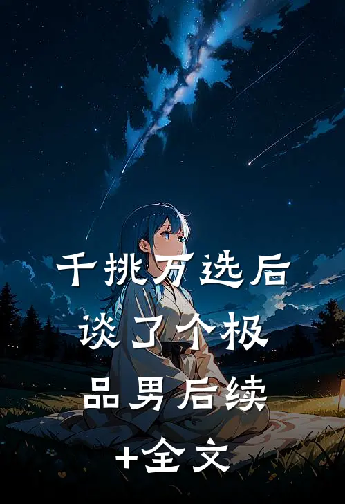 千挑万选后，谈了个极品男后续+全文