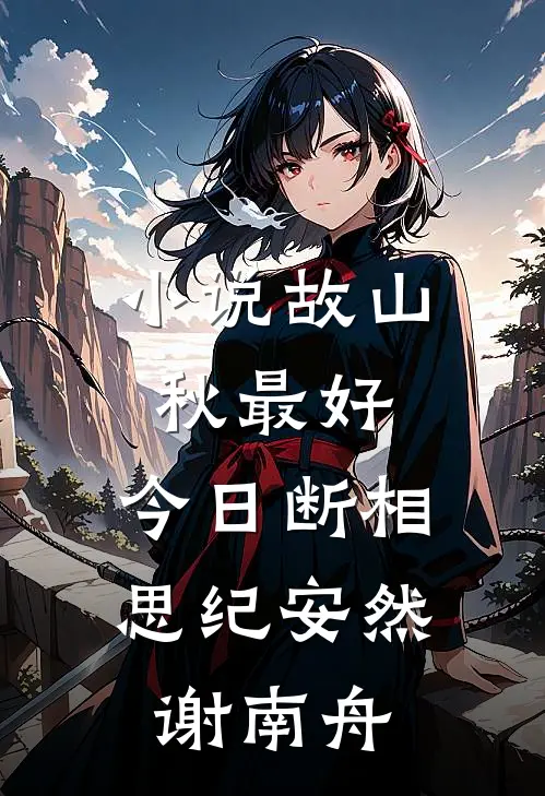 小说故山秋最好，今日断相思(纪安然谢南舟)