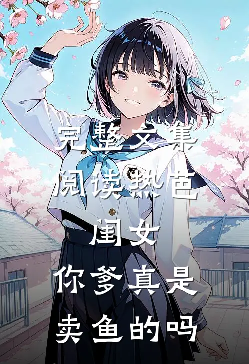 完整文集阅读热芭：闺女，你爹真是卖鱼的吗