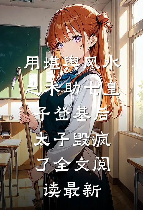 用堪舆风水之术助七皇子登基后，太子毁疯了全文阅读最新