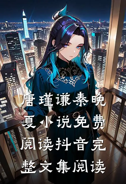 唐瑾谦秦晚夏小说免费阅读抖音完整文集阅读