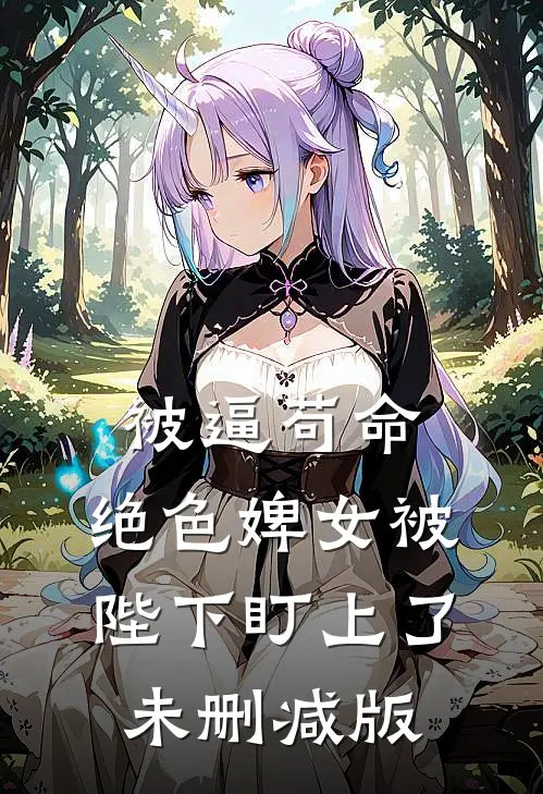 被逼苟命，绝色婢女被陛下盯上了未删减版