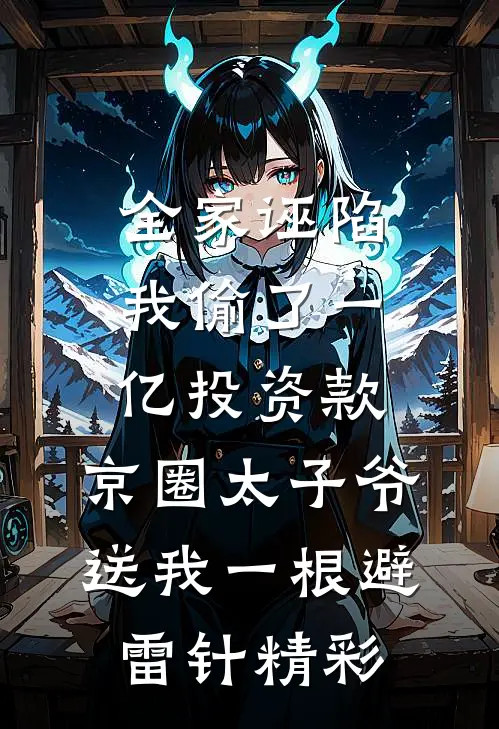 全家诬陷我偷了一亿投资款，京圈太子爷送我一根避雷针精彩