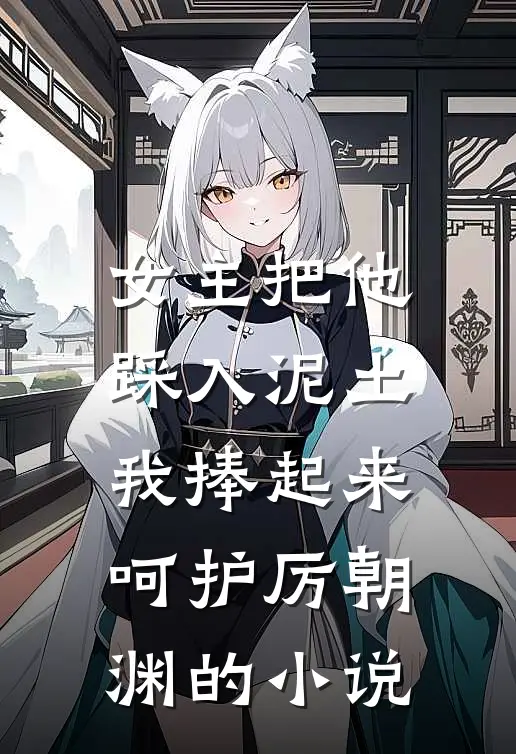 女主把他踩入泥土，我捧起来呵护厉朝渊的小说