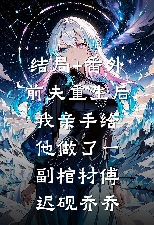 结局+番外前夫重生后，我亲手给他做了一副棺材傅迟砚乔乔