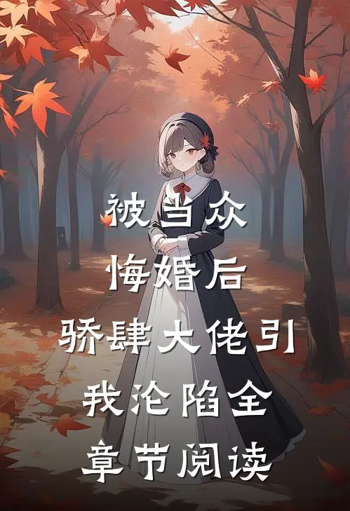 被当众悔婚后，骄肆大佬引我沦陷全章节阅读