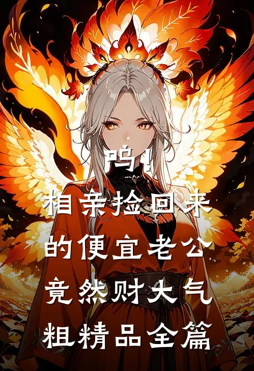 呜！相亲捡回来的便宜老公竟然财大气粗精品全篇
