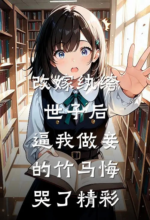 改嫁纨绔世子后，逼我做妾的竹马悔哭了精彩