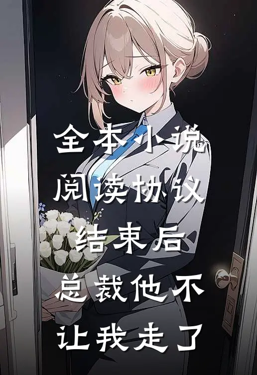 全本小说阅读协议结束后，总裁他不让我走了