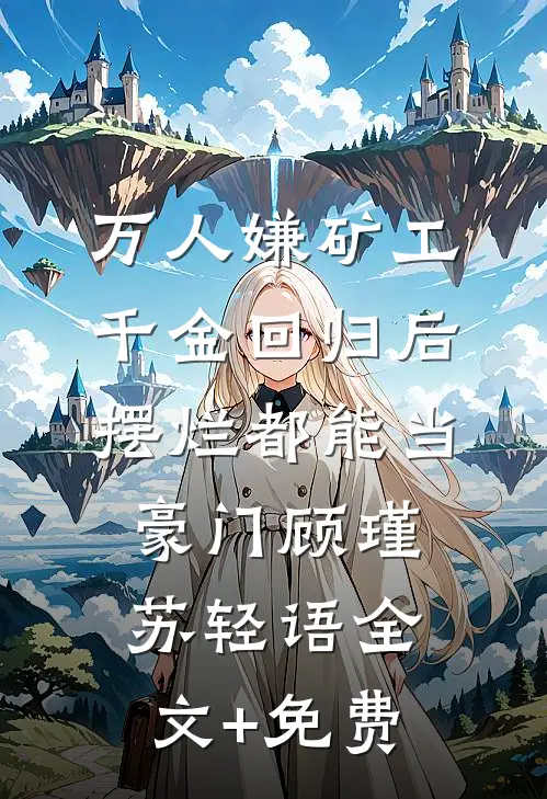 万人嫌矿工千金回归后，摆烂都能当豪门顾瑾苏轻语全文+免费