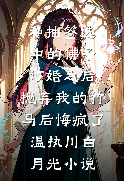 和抽签选中的佛子订婚之后，抛弃我的竹马后悔疯了温执川白月光小说