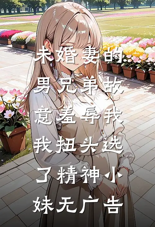 未婚妻的男兄弟故意羞辱我，我扭头选了精神小妹无广告