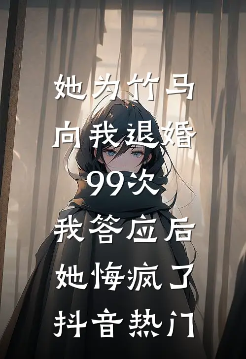 她为竹马向我退婚99次，我答应后她悔疯了抖音热门