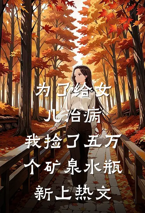 为了给女儿治病，我捡了五万个矿泉水瓶新上热文