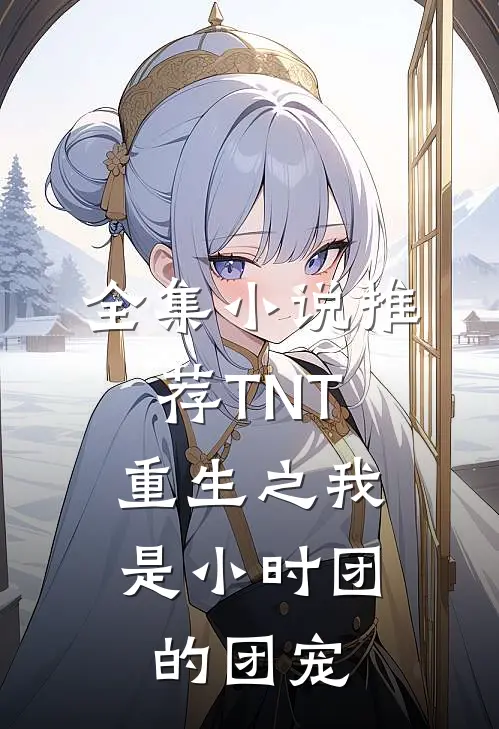 全集小说推荐TNT：重生之我是小时团的团宠